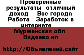 Проверенные результаты, отличный доход. - Все города Работа » Заработок в интернете   . Мурманская обл.,Видяево нп